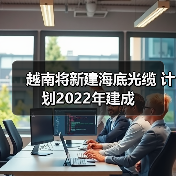 越南将新建海底光缆 计划2022年建成 越南将新建海底光缆 计划2022年建成