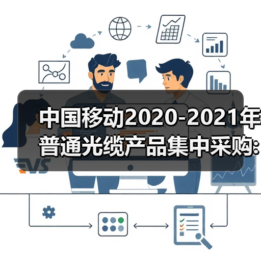 中国移动2020-2021年普通光缆产品集中采购: 约1.192亿芯公里(图2) 中国移动2020-2021年普通光缆产品集中采购: 约1.192亿芯公里(图2)