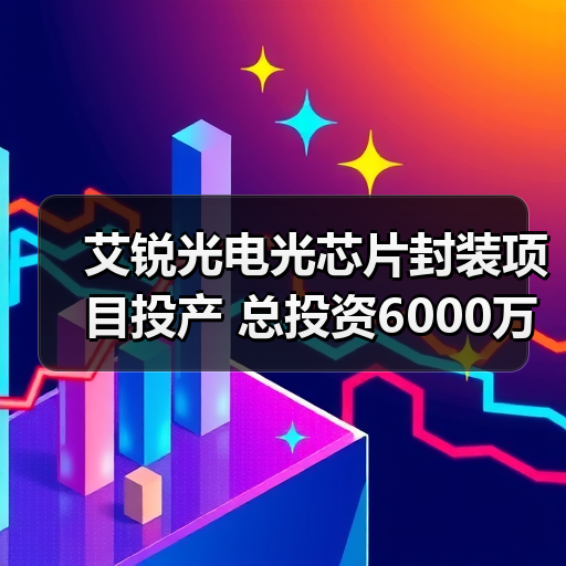 艾锐光电光芯片封装项目投产 总投资6000万元（图4）