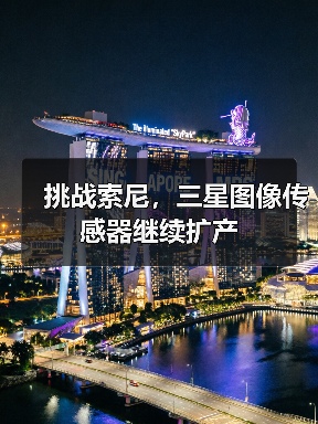 挑战索尼,三星图像传感器继续扩产 挑战索尼,三星图像传感器继续扩产