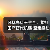 风华高科王金全:紧抓国产替代机遇 坚定推动扩产增效(图2) 风华高科王金全:紧抓国产替代机遇 坚定推动扩产增效(图2)