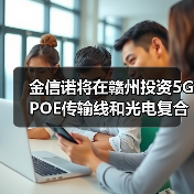 金信诺将在赣州投资5G POE传输线和光电复合缆项目 金信诺将在赣州投资5G POE传输线和光电复合缆项目