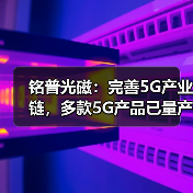 铭普光磁：完善5G产业链，多款5G产品已量产应用