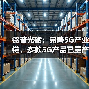 铭普光磁：完善5G产业链，多款5G产品已量产应用（图3）