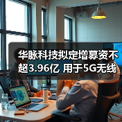 华脉科技拟定增募资不超3.96亿 用于5G无线产品等项目(图2) 华脉科技拟定增募资不超3.96亿 用于5G无线产品等项目(图2)