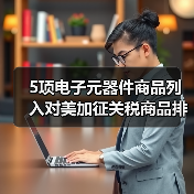 5项电子元器件商品列入对美加征关税商品排除清单(图4) 5项电子元器件商品列入对美加征关税商品排除清单(图4)