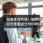 加速全球布局！瑞声科技在英国设立MEMS麦克风全球研发中心（图2）