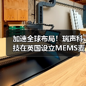 加速全球布局!瑞声科技在英国设立MEMS麦克风全球研发中心 加速全球布局!瑞声科技在英国设立MEMS麦克风全球研发中心