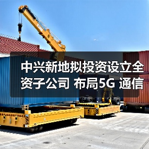 中兴新地拟投资设立全资子公司 布局5G 通信配套业务(图2) 中兴新地拟投资设立全资子公司 布局5G 通信配套业务(图2)