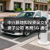 中兴新地拟投资设立全资子公司 布局5G 通信配套业务(图3) 中兴新地拟投资设立全资子公司 布局5G 通信配套业务(图3)