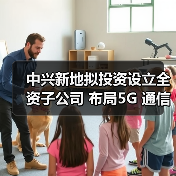 中兴新地拟投资设立全资子公司 布局5G 通信配套业务(图4) 中兴新地拟投资设立全资子公司 布局5G 通信配套业务(图4)