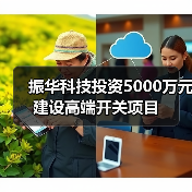 振华科技投资5000万元建设高端开关项目(图4) 振华科技投资5000万元建设高端开关项目(图4)