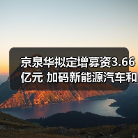 京泉华拟定增募资3.66亿元 加码新能源汽车和5G相关领域投资(图4) 京泉华拟定增募资3.66亿元 加码新能源汽车和5G相关领域投资(图4)