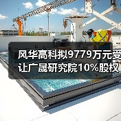 风华高科拟9779万元受让广晟研究院10%股权（图1）