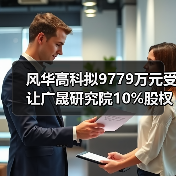 风华高科拟9779万元受让广晟研究院10%股权（图4）