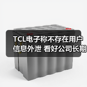 TCL电子称不存在用户信息外泄 看好公司长期投资价值兑现(图2) TCL电子称不存在用户信息外泄 看好公司长期投资价值兑现(图2)